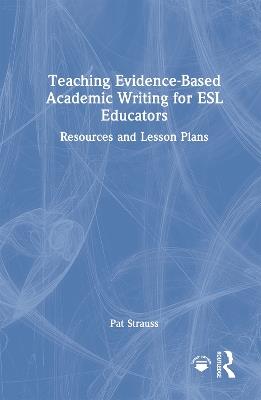 Teaching Evidence-Based Academic Writing for ESL Educators: Resources and Lesson Plans - Pat Strauss - cover