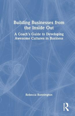 Building Businesses from the Inside Out: A Coach’s Guide to Developing Awesome Cultures in Business - Rebecca Bonnington - cover