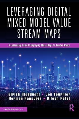 Leveraging Digital Mixed Model Value Stream Maps: A Leadership Guide to Deploying These Maps to Remove Waste - Girish Hidaduggi,Jon Fournier,Herman Ranpuria - cover
