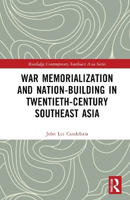 War Memorialization and Nation-Building in Twentieth-Century Southeast Asia - John Lee Candelaria - cover