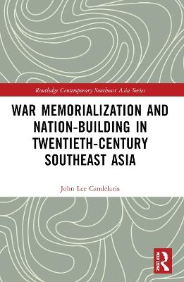 War Memorialization and Nation-Building in Twentieth-Century Southeast Asia - John Lee Candelaria - cover