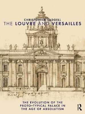 The Louvre and Versailles: The Evolution of the Proto-typical Palace in the Age of Absolutism - Christopher Tadgell - cover