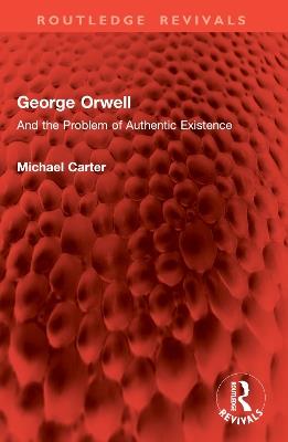 George Orwell: And the Problem of Authentic Existence - Michael Carter - cover