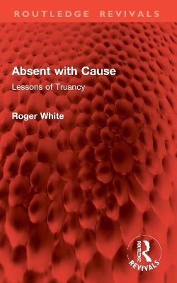 Absent with Cause: Lessons of Truancy - Roger White - cover