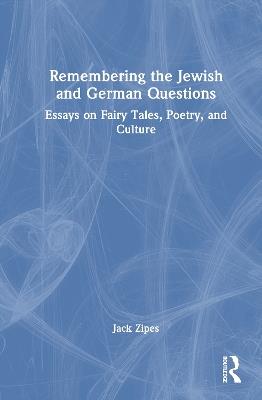 Remembering the Jewish and German Questions: Essays on Fairy Tales, Poetry, and Culture - Jack Zipes - cover