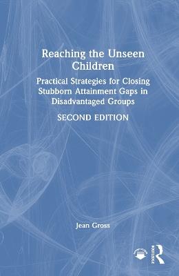 Reaching the Unseen Children: Practical Strategies for Closing Stubborn Attainment Gaps in Disadvantaged Groups - Jean Gross - cover