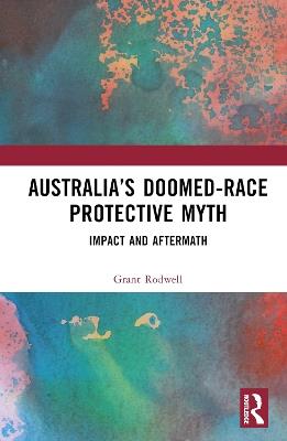 Australia’s Doomed-Race Protective Myth: Impact and Aftermath - Grant Rodwell - cover