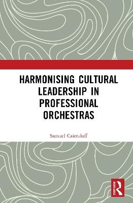 Harmonising Cultural Leadership in Professional Orchestras - Samuel Cairnduff - cover