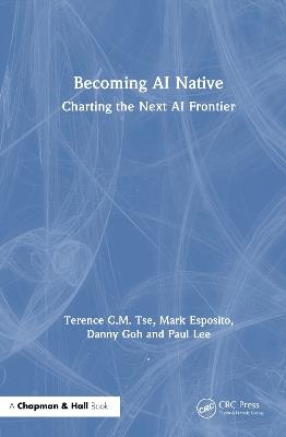 Becoming AI Native: Charting the Next AI Frontier - Terence C.M. Tse,Mark Esposito,Danny Goh - cover
