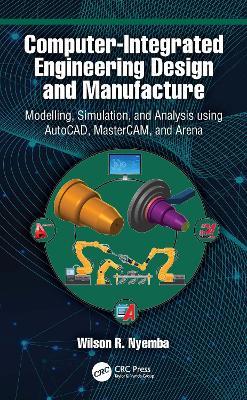 Computer-Integrated Engineering Design and Manufacture: Modelling, Simulation, and Analysis using AutoCAD, MasterCAM, and Arena - Wilson R Nyemba - cover