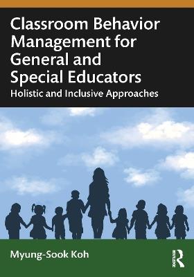 Classroom Behavior Management for General and Special Educators: Holistic and Inclusive Approaches - Myung-Sook Koh - cover