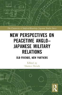 New Perspectives on Peacetime Anglo–Japanese Military Relations: Old Friends, New Partners - cover