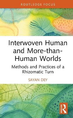 Interwoven Human and More-than-Human Worlds: Methods and Practices of a Rhizomatic Turn - Sayan Dey - cover