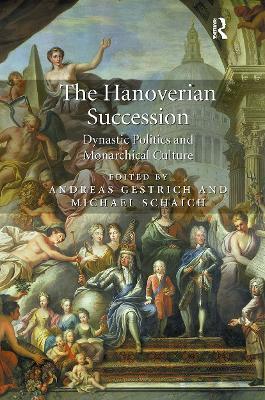 The Hanoverian Succession: Dynastic Politics and Monarchical Culture - Andreas Gestrich,Michael Schaich - cover