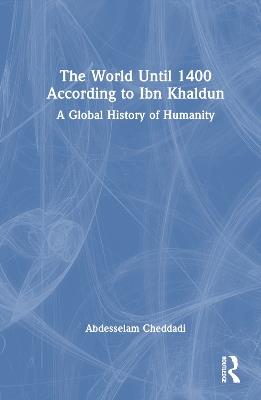 The World Until 1400 According to Ibn Khaldun: A Global History of Humanity - Abdesselam Cheddadi - cover