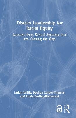 District Leadership for Racial Equity: Lessons from School Systems that are Closing the Gap - Larkin Willis,Desiree Carver-Thomas,Linda Darling-Hammond - cover