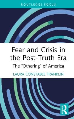 Fear and Crisis in the Post-Truth Era: The "Othering" of America - Laura Constable Franklin - cover