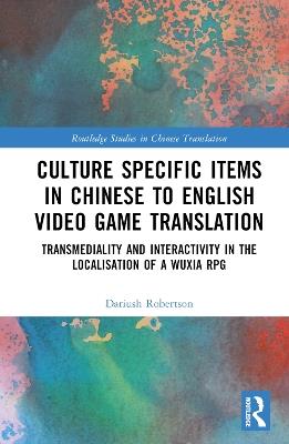 Culture Specific Items in Chinese to English Video Game Translation: Transmediality and Interactivity in the Localisation of a Wuxia RPG - Dariush Robertson - cover