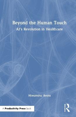 Beyond the Human Touch: AI's Revolution in Healthcare - Himanshu Arora - cover