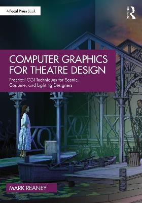 Computer Graphics for Theatre Design: Practical CGI Techniques for Scenic, Costume, and Lighting Designers - Mark Reaney - cover