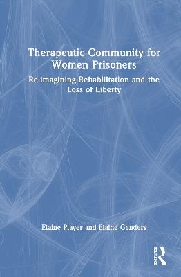 Therapeutic Community for Women Prisoners: Re-imagining Rehabilitation and the Loss of Liberty - Elaine Player,Elaine Genders - cover