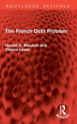 The French Debt Problem - Harold G. Moulton,Cleona Lewis - cover