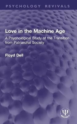Love in the Machine Age: A Psychological Study of the Transition from Patriarchal Society - Floyd Dell - cover