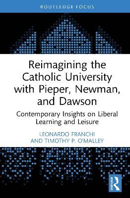 Reimagining the Catholic University with Pieper, Newman, and Dawson: Contemporary Insights on Liberal Learning and Leisure - Leonardo Franchi,Timothy P. O’Malley - cover