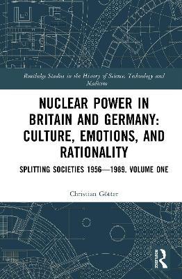 Nuclear Power in Britain and Germany: Culture, Emotions, and Rationality: Splitting Societies 1956—1989. Volume One - Christian Götter - cover