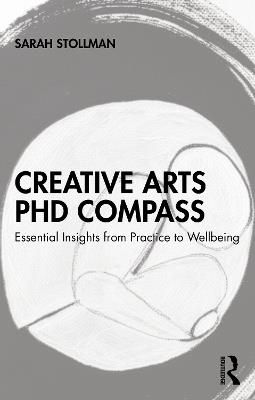 Creative Arts PhD Compass: Essential Insights from Practice to Wellbeing - Sarah Stollman - cover