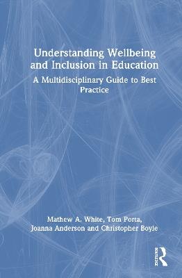 Understanding Wellbeing and Inclusion in Education: A Multidisciplinary Guide to Best Practice - Mathew A. White,Tom Porta,Joanna Anderson - cover