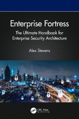 Enterprise Fortress: The Ultimate Handbook for Enterprise Security Architecture - Alex Stevens - cover