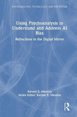Using Psychoanalysis to Understand and Address AI Bias: Refractions in the Digital Mirror - Karyne E. Messina - cover