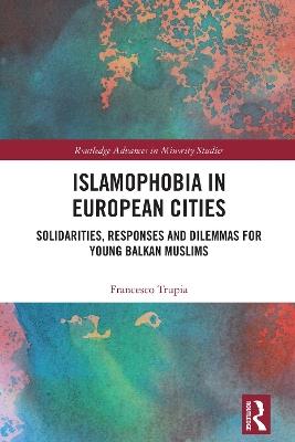 Islamophobia in European Cities: Solidarities, Responses and Dilemmas for Young Balkan Muslims - Francesco Trupia - cover