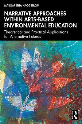 Narrative Approaches within Arts-based Environmental Education: Theoretical and Practical Applications for Alternative Futures - Margaretha Häggström - cover
