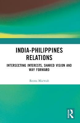 India-Philippines Relations: Intersecting Interests, Shared Vision and Way Forward - Reena Marwah - cover