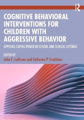 Cognitive Behavioral Interventions for Children with Aggressive Behavior: Applying Coping Power in School and Clinical Settings - cover