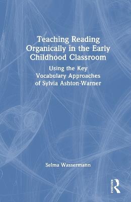 Teaching Reading Organically in the Early Childhood Classroom: Using the Key Vocabulary Approaches of Sylvia Ashton-Warner - Selma Wassermann - cover