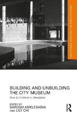 Building and Unbuilding the City Museum: From Le Corbusier to Ahmedabad - cover