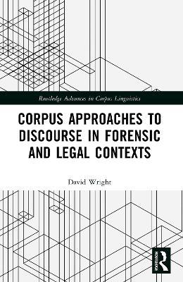 Corpus Approaches to Discourse in Forensic and Legal Contexts - David Wright - cover