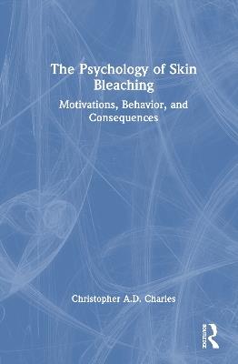 The Psychology of Skin Bleaching: Motivations, Behavior, and Consequences - Christopher A.D. Charles - cover