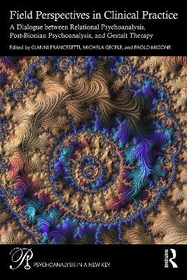 Field Perspectives in Clinical Practice: A Dialogue between Relational Psychoanalysis, Post-Bionian Psychoanalysis, and Gestalt Therapy - cover