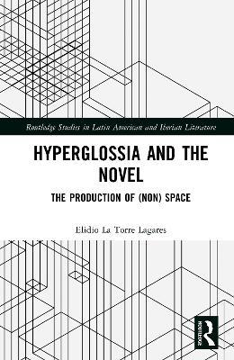 Hyperglossia and the Novel: The Production of (Non) Space - Elidio La Torre Lagares - cover