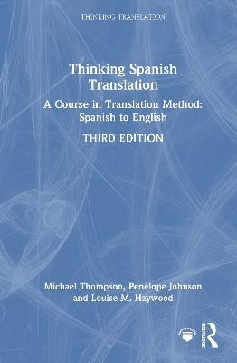 Thinking Spanish Translation: A Course in Translation Method: Spanish to English - Michael Thompson,Penélope Johnson,Louise M. Haywood - cover