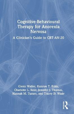 Cognitive-Behavioural Therapy for Anorexia Nervosa: A Clinician’s Guide to CBT-AN-20 - Glenn Waller,Kamryn T. Eddy,Charlotte L. Rose - cover