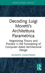 Decoding Luigi Moretti's Architettura Parametrica: Negotiating Theory and Practice in the Forecasting of Computer-Aided Architectural Design
