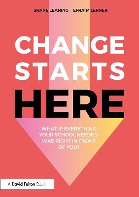Change Starts Here: What if Everything Your School Needed Was Right in Front of You? - Shane Leaning,Efraim Lerner - cover