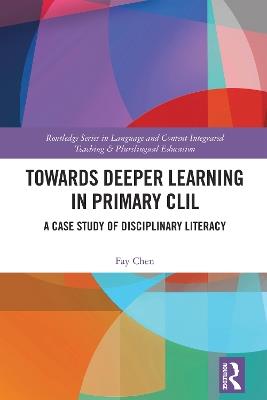 Towards Deeper Learning in Primary CLIL: A Case Study of Disciplinary Literacy - Fay Chen - cover