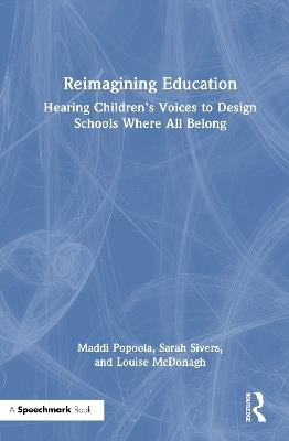 Reimagining Education: Hearing Children's Voices to Design Schools Where All Belong - Maddi Popoola,Sarah Sivers,Louise McDonagh - cover
