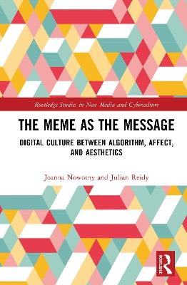 The Meme as the Message: Digital Culture Between Algorithm, Affect, and Aesthetics - Joanna Nowotny,Julian Reidy - cover